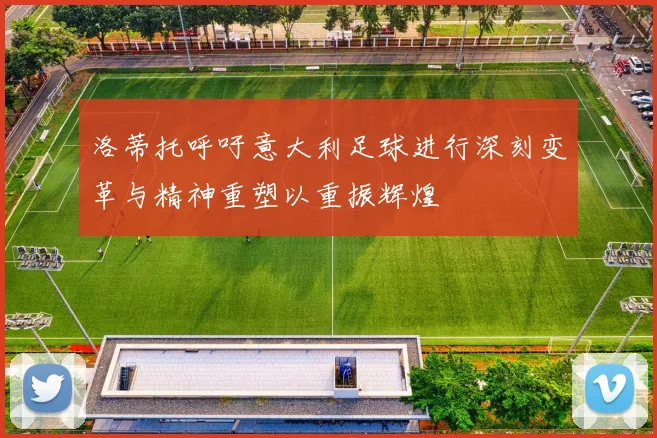洛蒂托呼吁意大利足球进行深刻变革与精神重塑以重振辉煌